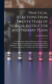 Practical Selections From Twenty Years of Normal Instructor and Primary Plans; a Valuble Book of Ready Reference for the Teacher, Containing Articles of Inspiration and Instruction; Hints, Suggestions, Methods, Illustrations; With Plans and Material...