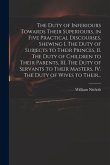 The Duty of Inferiours Towards Their Superiours, in Five Practical Discourses, Shewing I. The Duty of Subjects to Their Princes, II. The Duty of Child