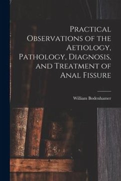 Practical Observations of the Aetiology, Pathology, Diagnosis, and Treatment of Anal Fissure - Bodenhamer, William