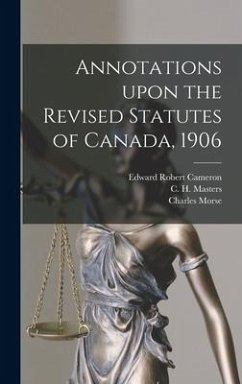 Annotations Upon the Revised Statutes of Canada, 1906 - Cameron, Edward Robert; Morse, Charles