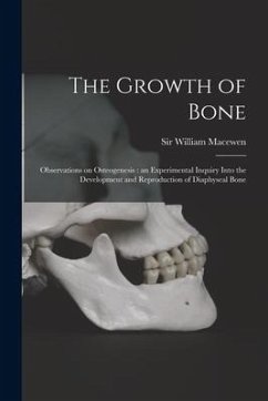 The Growth of Bone: Observations on Osteogenesis: an Experimental Inquiry Into the Development and Reproduction of Diaphyseal Bone