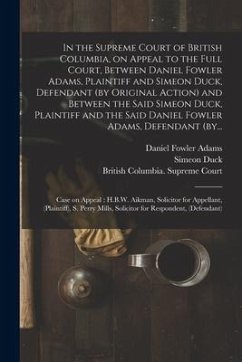 In the Supreme Court of British Columbia, on Appeal to the Full Court, Between Daniel Fowler Adams, Plaintiff and Simeon Duck, Defendant (by Original - Duck, Simeon