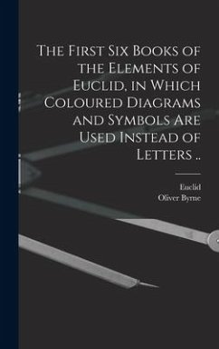 The First Six Books of the Elements of Euclid, in Which Coloured Diagrams and Symbols Are Used Instead of Letters .. - Byrne, Oliver