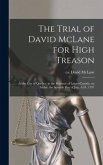The Trial of David McLane for High Treason [microform]: at the City of Quebec, in the Province of Lower-Canada, on Friday, the Seventh Day of July, A.