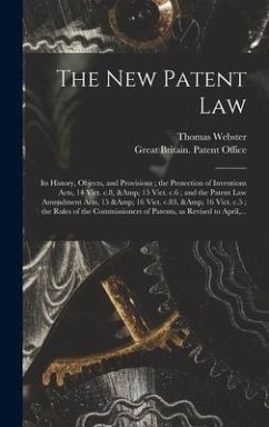 The New Patent Law: Its History, Objects, and Provisions; the Protection of Inventions Acts, 14 Vict. C.8, & 15 Vict. C.6; and the Patent - Webster, Thomas