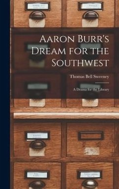 Aaron Burr's Dream for the Southwest; a Drama for the Library - Sweeney, Thomas Bell