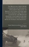 The Brazilian Green Book, Consisting of Diplomatic Documents Relating to Brazil's Attitude With Regard to the European War, 1914-1917, as Issued by the Brazilian Ministry for Foreign Affairs. Authorized English Version, With an Introd. and Notes By...