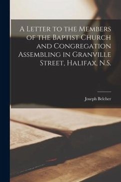 A Letter to the Members of the Baptist Church and Congregation Assembling in Granville Street, Halifax, N.S. [microform] - Belcher, Joseph