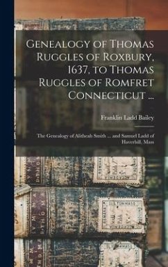 Genealogy of Thomas Ruggles of Roxbury, 1637, to Thomas Ruggles of Romfret Connecticut ...; The Genealogy of Alitheah Smith ... and Samuel Ladd of Hav - Bailey, Franklin Ladd