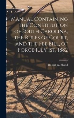 Manual Containing the Constitution of South Carolina, the Rules of Court, and the Fee Bill, of Force July 1st, 1882