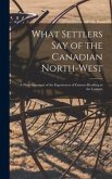 What Settlers Say of the Canadian North-West [microform]