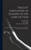 The Just Limitation of Slavery in the Laws of God: Compared With the Unbounded Claims of the African Traders and British American Slaveholders