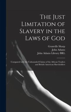 The Just Limitation of Slavery in the Laws of God: Compared With the Unbounded Claims of the African Traders and British American Slaveholders - Sharp, Granville