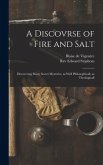 A Discovrse of Fire and Salt: Discovering Many Secret Mysteries, as Well Philosophicall, as Theologicall