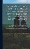 Sailing Directions for the Island of Newfoundland, the Coast of Labrador, and the Gulf and River St. Lawrence [microform]
