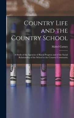 Country Life and the Country School: a Study of the Agencies of Rural Progress and of the Social Relationship of the School to the Country Community - Carney, Mabel