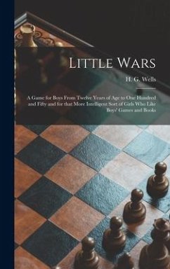 Little Wars: a Game for Boys From Twelve Years of Age to One Hundred and Fifty and for That More Intelligent Sort of Girls Who Like