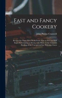 Fast and Fancy Cookery; Recipes for Those Who Work From Nine to Five and Still Enjoy Entertaining at Seven, With Hints on the Gracious Feeding of the - Cranwell, John Philips