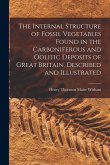 The Internal Structure of Fossil Vegetables Found in the Carboniferous and Oolitic Deposits of Great Britain, Described and Illustrated