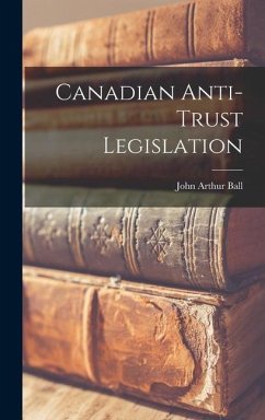 Canadian Anti-trust Legislation - Ball, John Arthur