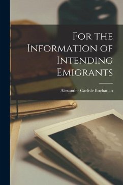 For the Information of Intending Emigrants [microform] - Buchanan, Alexander Carlisle