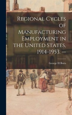 Regional Cycles of Manufacturing Employment in the United States, 1914-1953. -- - Borts, George H.