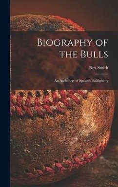 Biography of the Bulls; an Anthology of Spanish Bullfighting - Smith, Rex Ed