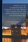 Report of the Commissioners of Inquiry Into the Origin and Character of the Riots in Belfast in July and September, 1857