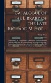 Catalogue of the Library of the Late Richard M. Hoe ...: Comprising I. an Extraordinary Collection of Works on Printing and the Allied Arts. II. Scien