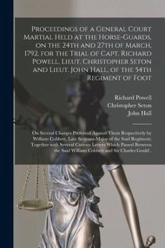 Proceedings of a General Court Martial Held at the Horse-Guards, on the 24th and 27th of March, 1792, for the Trial of Capt. Richard Powell, Lieut. Ch - Powell, Richard; Seton, Christopher; Hall, John