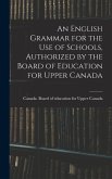An English Grammar for the Use of Schools, Authorized by the Board of Education for Upper Canada