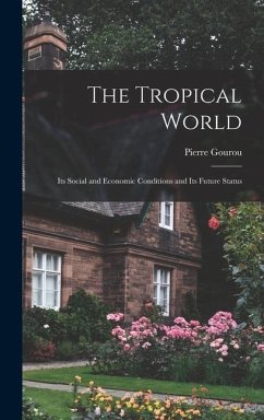 The Tropical World: Its Social and Economic Conditions and Its Future Status - Gourou, Pierre