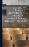 Lectures on Teaching, Delivered in the University of Cambridge During the Lent Term, 1880 [microform]