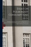 Essay on Pulmonary Consumptions: Including the Histories of Several Remarkable Instances of Recovery, From the Most Alarming Stages of the Disorder, b