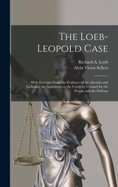 The Loeb-Leopold Case: With Excerpts From the Evidence of the Alienists and Including the Arguments to the Court by Counsel for the People an - Sellers, Alvin Victor