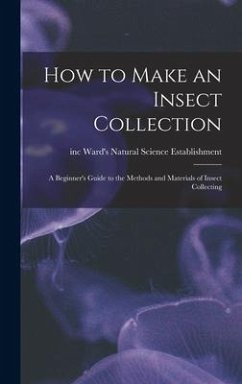 How to Make an Insect Collection: a Beginner's Guide to the Methods and Materials of Insect Collecting