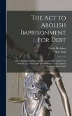 The Act to Abolish Imprisonment for Debt: and to Punish Fraudulent Debtors, Commonly Called "the Stilwell Act," With Forms and References to the Judic