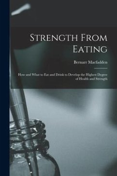 Strength From Eating: How and What to Eat and Drink to Develop the Highest Degree of Health and Strength - Macfadden, Bernarr