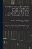 Copies of Correspondence Between the Roman Catholic Bishop of Toronto and the Chief Superintendent of Schools [microform]: on the Subject of Separate