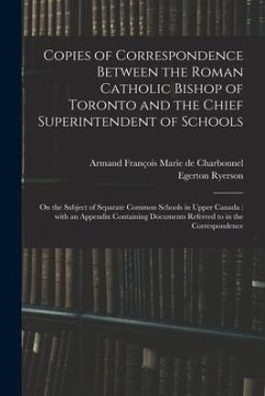 Copies of Correspondence Between the Roman Catholic Bishop of Toronto and the Chief Superintendent of Schools [microform]: on the Subject of Separate - Ryerson, Egerton