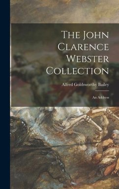 The John Clarence Webster Collection: an Address - Bailey, Alfred Goldsworthy