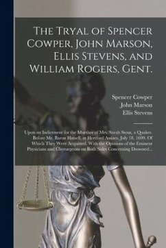 The Tryal of Spencer Cowper, John Marson, Ellis Stevens, and William Rogers, Gent. [electronic Resource]: Upon an Indictment for the Murther of Mrs. S - Cowper, Spencer; Marson, John; Stevens, Ellis