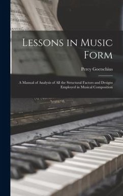 Lessons in Music Form: a Manual of Analysis of All the Structural Factors and Designs Employed in Musical Composition - Goetschius, Percy