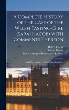 A Complete History of the Case of the Welsh Fasting-girl (Sarah Jacob) With Comments Thereon; and Observations on Death From Starvation - Fowler, Robert