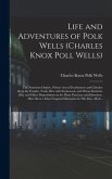 Life and Adventures of Polk Wells (Charles Knox Poll Wells): the Notorious Outlaw, Whose Acts of Fearlessness and Chivalry Kept the Frontier Trails Af