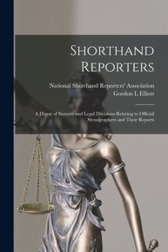 Shorthand Reporters: a Digest of Statutes and Legal Decisions Relating to Official Stenographers and Their Reports - Elliott, Gordon L.