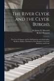 The River Clyde and the Clyde Burghs: the City of Glasgow and Its Old Relations With Rutherglen, Renfrew, Paisley, Dumbarton, Port-Glasgow, Greenock,