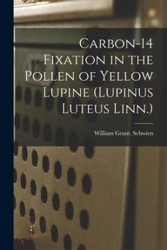 Carbon-14 Fixation in the Pollen of Yellow Lupine (Lupinus Luteus Linn.) - Schwien, William Grant