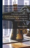 The Cutter's Practical Guide to Cutting and Making Shirts, Undergarments, Collars, and Specialite Clothing for Various Occupations