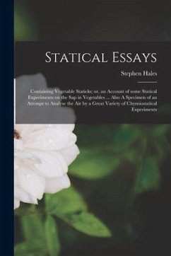 Statical Essays: Containing Vegetable Staticks; or, an Account of Some Statical Experiments on the Sap in Vegetables ... Also A Specime - Hales, Stephen